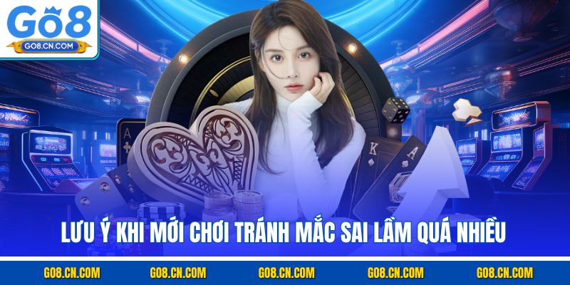 Lưu ý khi mới chơi tránh mắc sai lầm quá nhiều