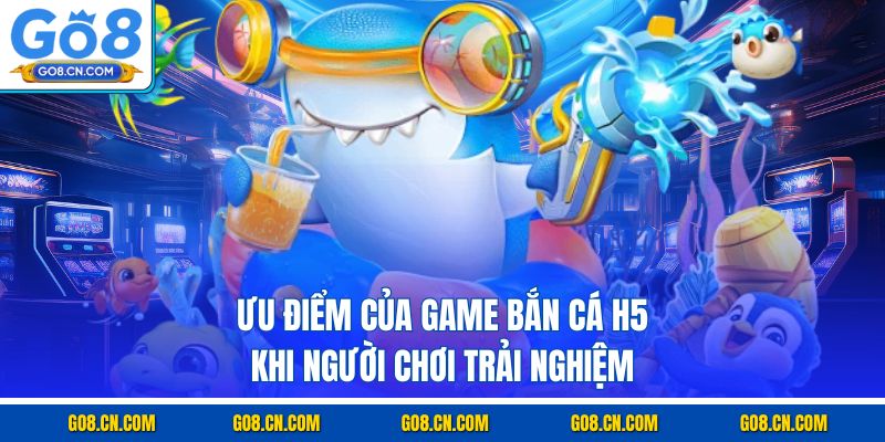 Ưu điểm của game bắn cá H5 khi người chơi trải nghiệm